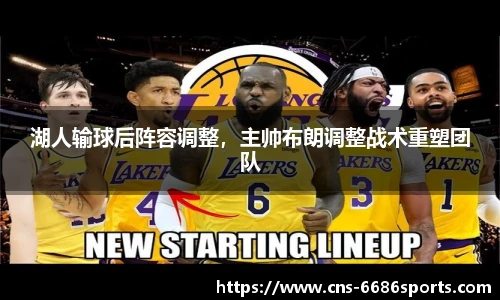 湖人输球后阵容调整,主帅布朗调整战术重塑团队