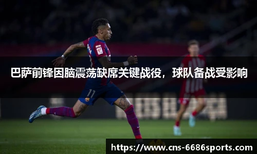 巴萨前锋因脑震荡缺席关键战役,球队备战受影响