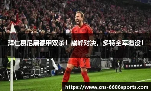 拜仁慕尼黑德甲双杀!巅峰对决,多特全军覆没!