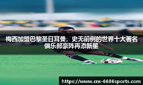 梅西加盟巴黎圣日耳曼，史无前例的世界十大著名俱乐部豪阵再添新星