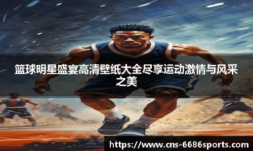 篮球明星盛宴高清壁纸大全尽享运动激情与风采之美