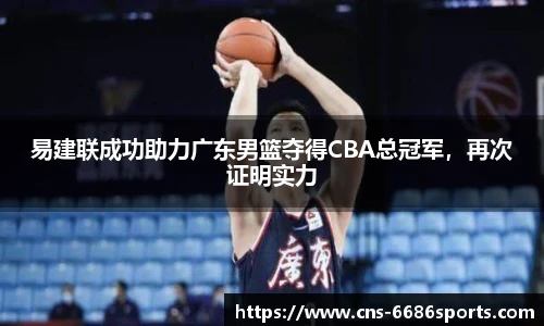 易建联成功助力广东男篮夺得CBA总冠军,再次证明实力