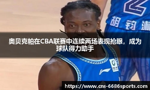 奥贝克帕在CBA联赛中连续两场表现抢眼,成为球队得力助手
