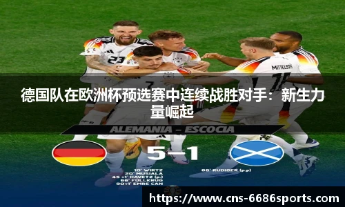 德国队在欧洲杯预选赛中连续战胜对手:新生力量崛起