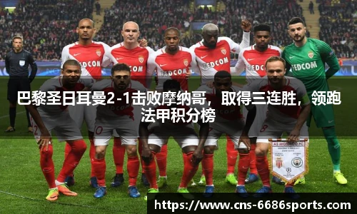 巴黎圣日耳曼2-1击败摩纳哥,取得三连胜,领跑法甲积分榜
