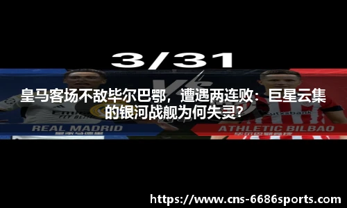皇马客场不敌毕尔巴鄂,遭遇两连败:巨星云集的银河战舰为何失灵?