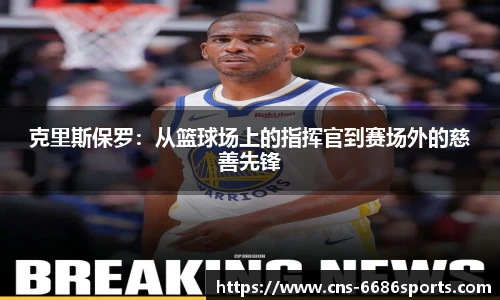 克里斯保罗:从篮球场上的指挥官到赛场外的慈善先锋