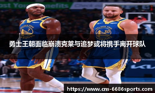 勇士王朝面临崩溃克莱与追梦或将携手离开球队
