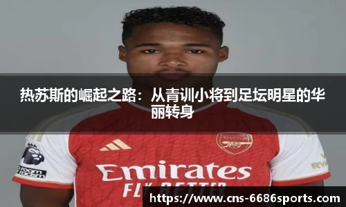 热苏斯的崛起之路:从青训小将到足坛明星的华丽转身