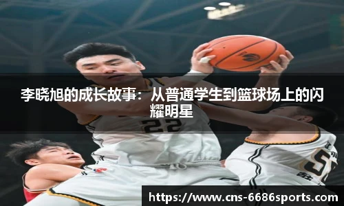 李晓旭的成长故事:从普通学生到篮球场上的闪耀明星