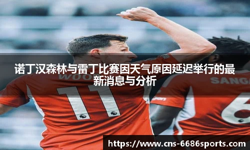 诺丁汉森林与雷丁比赛因天气原因延迟举行的最新消息与分析